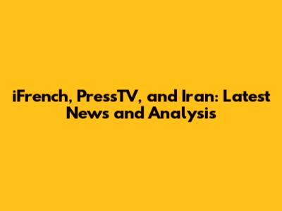 iFrench, PressTV, and Iran: Latest News and Analysis