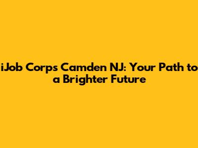 iJob Corps Camden NJ: Your Path to a Brighter Future