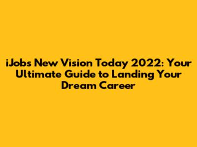 iJobs New Vision Today 2022: Your Ultimate Guide to Landing Your Dream Career