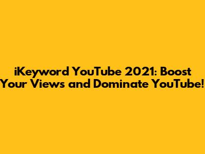 iKeyword YouTube 2021: Boost Your Views and Dominate YouTube!