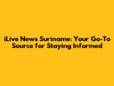 iLive News Suriname: Your Go-To Source for Staying Informed