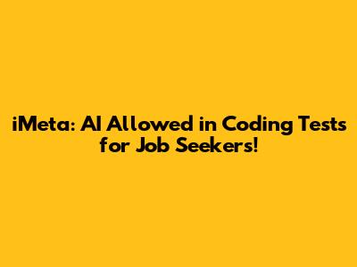 iMeta: AI Allowed in Coding Tests for Job Seekers!