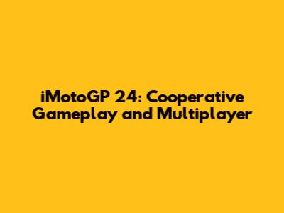iMotoGP 24: Cooperative Gameplay and Multiplayer