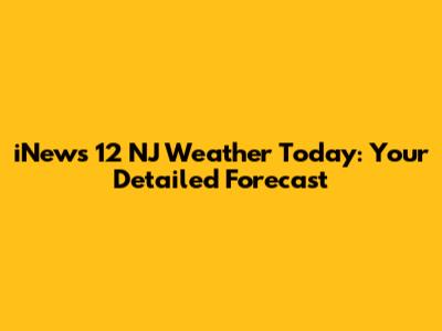 iNews 12 NJ Weather Today: Your Detailed Forecast