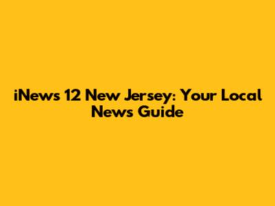 iNews 12 New Jersey: Your Local News Guide