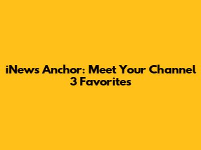 iNews Anchor: Meet Your Channel 3 Favorites