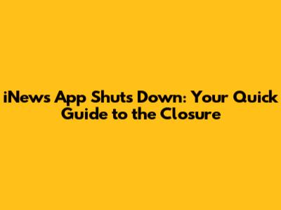 iNews App Shuts Down: Your Quick Guide to the Closure