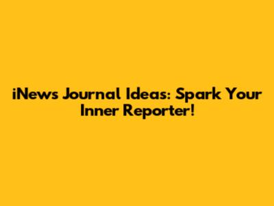 iNews Journal Ideas: Spark Your Inner Reporter!