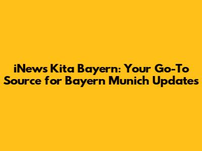 iNews Kita Bayern: Your Go-To Source for Bayern Munich Updates