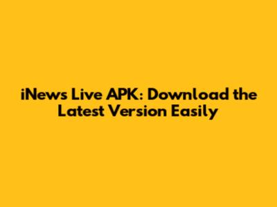iNews Live APK: Download the Latest Version Easily