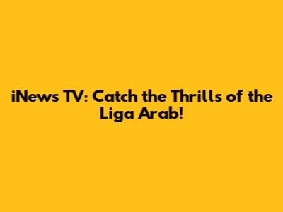 iNews TV: Catch the Thrills of the Liga Arab!