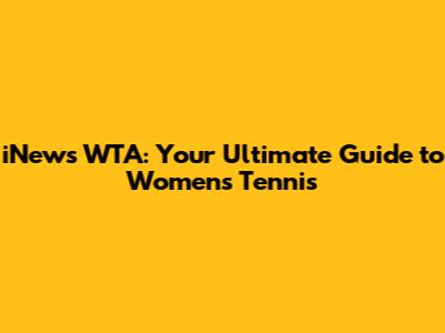 iNews WTA: Your Ultimate Guide to Women's Tennis