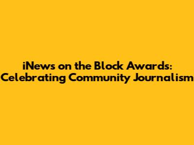 iNews on the Block Awards: Celebrating Community Journalism