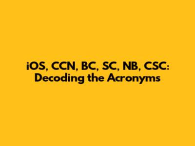 iOS, CCN, BC, SC, NB, CSC: Decoding the Acronyms