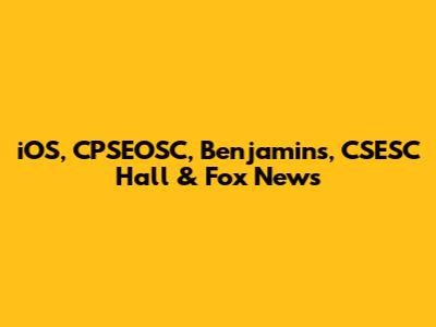 iOS, CPSEOSC, Benjamins, CSESC Hall & Fox News