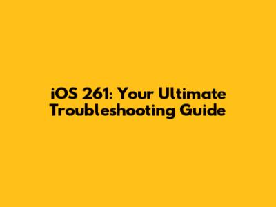 iOS 261: Your Ultimate Troubleshooting Guide
