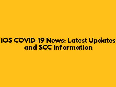 iOS COVID-19 News: Latest Updates and SCC Information