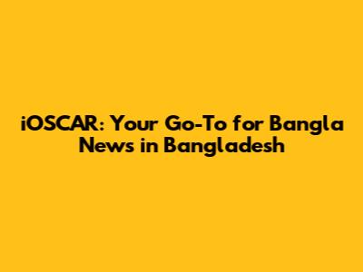 iOSCAR: Your Go-To for Bangla News in Bangladesh