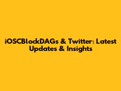 iOSCBlockDAGs & Twitter: Latest Updates & Insights