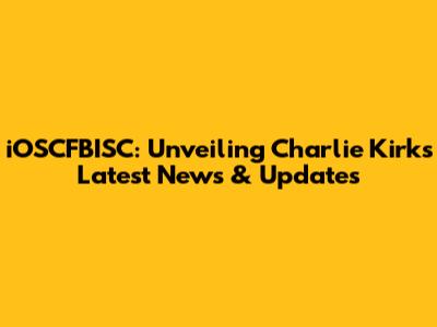 iOSCFBISC: Unveiling Charlie Kirk's Latest News & Updates