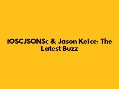 iOSCJSONSc & Jason Kelce: The Latest Buzz