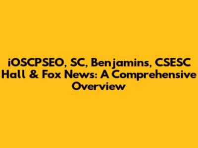 iOSCPSEO, SC, Benjamins, CSESC Hall & Fox News: A Comprehensive Overview