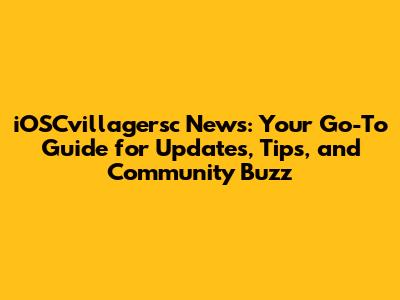 iOSCvillagersc News: Your Go-To Guide for Updates, Tips, and Community Buzz