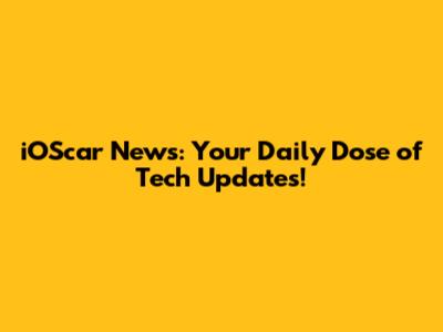 iOScar News: Your Daily Dose of Tech Updates!