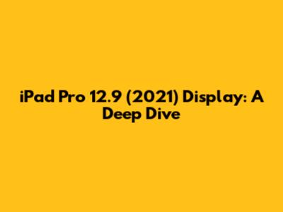 iPad Pro 12.9" (2021) Display: A Deep Dive