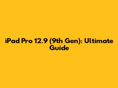 iPad Pro 12.9" (9th Gen): Ultimate Guide
