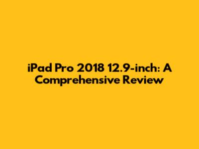 iPad Pro 2018 12.9-inch: A Comprehensive Review