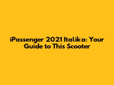 iPassenger 2021 Italika: Your Guide to This Scooter