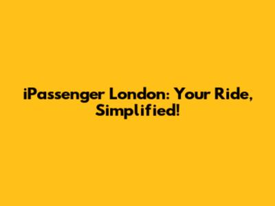 iPassenger London: Your Ride, Simplified!