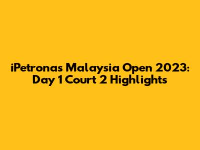 iPetronas Malaysia Open 2023: Day 1 Court 2 Highlights