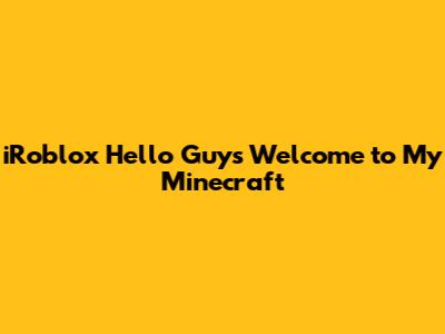 iRoblox Hello Guys Welcome to My Minecraft