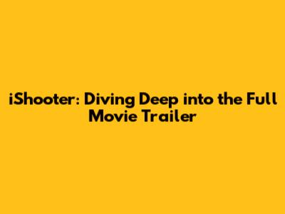 iShooter: Diving Deep into the Full Movie Trailer