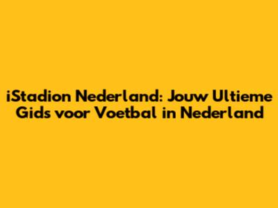 iStadion Nederland: Jouw Ultieme Gids voor Voetbal in Nederland