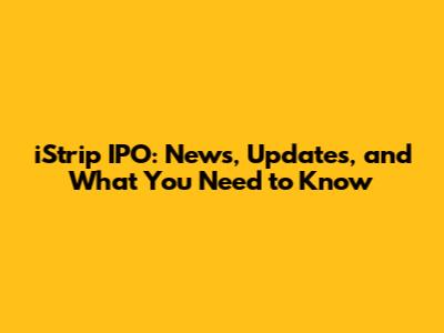 iStrip IPO: News, Updates, and What You Need to Know