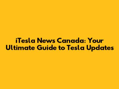 iTesla News Canada: Your Ultimate Guide to Tesla Updates