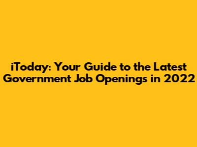 iToday: Your Guide to the Latest Government Job Openings in 2022