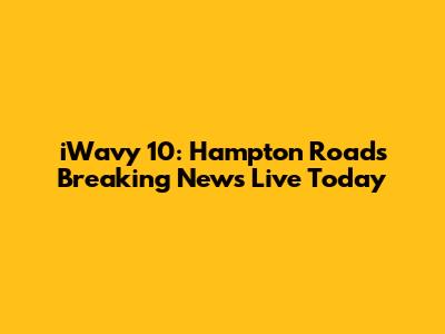 iWavy 10: Hampton Roads Breaking News Live Today