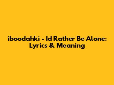 iboodahki - I'd Rather Be Alone: Lyrics & Meaning