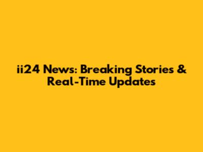 ii24 News: Breaking Stories & Real-Time Updates