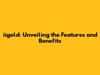 iigold: Unveiling the Features and Benefits