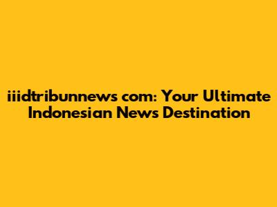 iiidtribunnews com: Your Ultimate Indonesian News Destination
