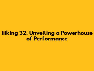 iiiking 32: Unveiling a Powerhouse of Performance