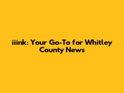 iiink: Your Go-To for Whitley County News