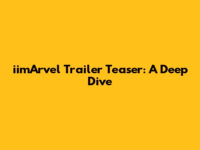 iimArvel Trailer Teaser: A Deep Dive