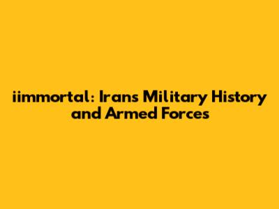 iimmortal: Iran's Military History and Armed Forces