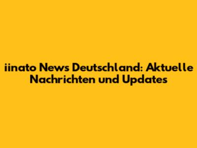 iinato News Deutschland: Aktuelle Nachrichten und Updates